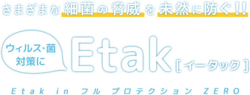 さまざまな細菌の脅威を未然に防ぐ！！ウィルス・菌対策にEtak（イータック）